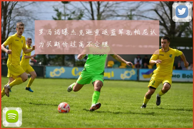 罗马诺曝杰克逊重返蓝军孔帕尼认为买断价过高不合理