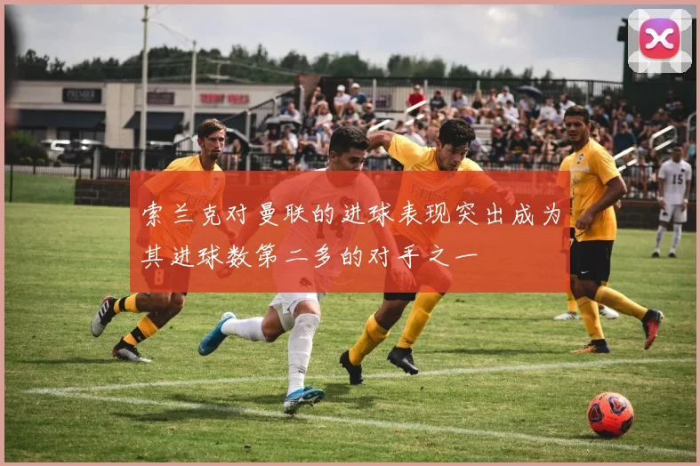 索兰克对曼联的进球表现突出成为其进球数第二多的对手之一