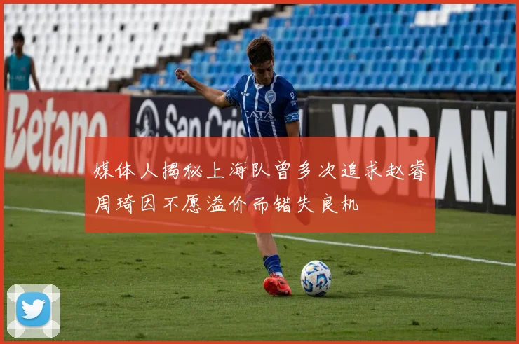 媒体人揭秘上海队曾多次追求赵睿周琦因不愿溢价而错失良机