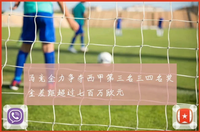 马竞全力争夺西甲第三名三四名奖金差距超过七百万欧元
