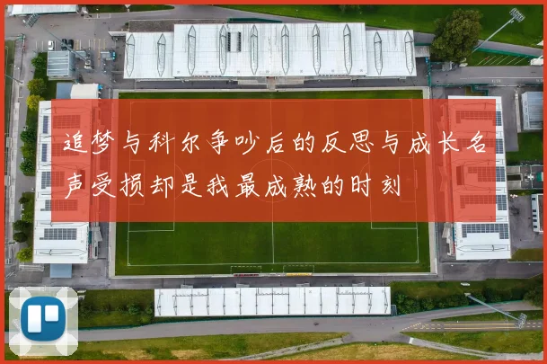 追梦与科尔争吵后的反思与成长名声受损却是我最成熟的时刻
