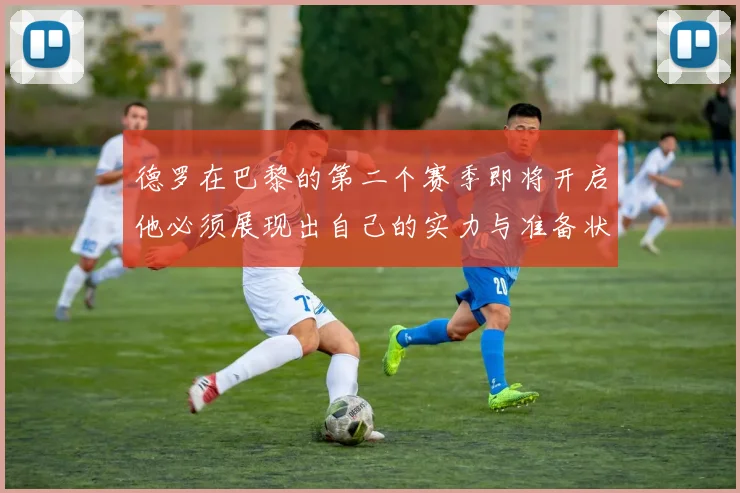 德罗在巴黎的第二个赛季即将开启他必须展现出自己的实力与准备状态