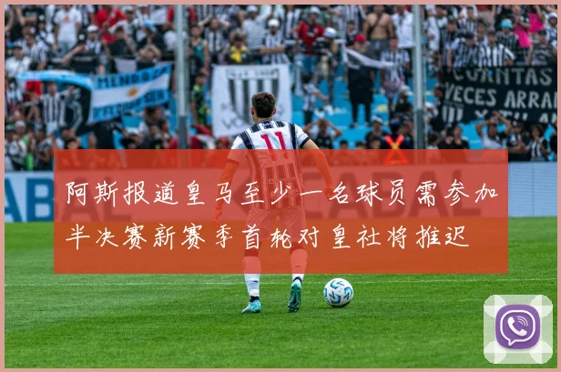 阿斯报道皇马至少一名球员需参加半决赛新赛季首轮对皇社将推迟