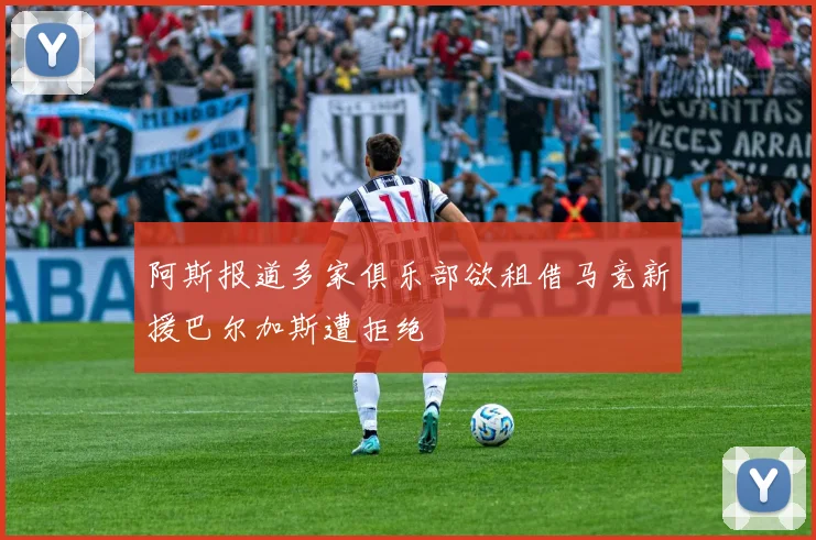 阿斯报道多家俱乐部欲租借马竞新援巴尔加斯遭拒绝