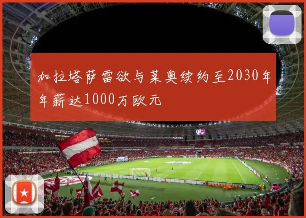 加拉塔萨雷欲与莱奥续约至2030年年薪达1000万欧元
