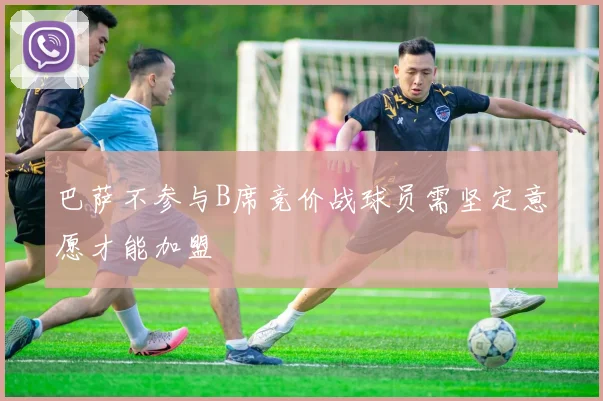 巴萨不参与B席竞价战球员需坚定意愿才能加盟