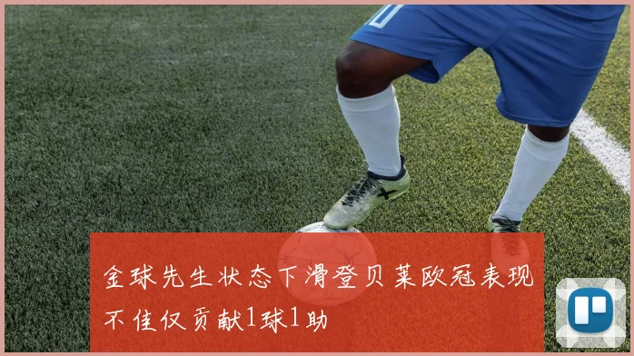 金球先生状态下滑登贝莱欧冠表现不佳仅贡献1球1助